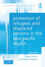 Protection of Refugees and Displaced Persons in the Asia Pacific Region - Angus Francis