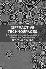 Diffractive Technospaces : A Feminist Approach to the Mediations of Space and Representation - Federica Timeto