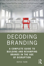 Decoding Branding : A Complete Guide to Building and Revamping Brands in the Age of Disruption - Royce Yuen
