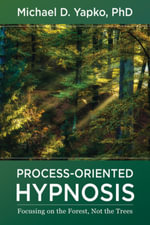 Process-Oriented Hypnosis : Focusing on the Forest, Not the Trees - Michael D. Yapko