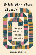With Her Own Hands : Women Weaving Their Stories - Nicole Nehrig