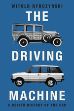 The Driving Machine : A Design History of the Car - Witold Rybczynski