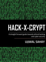 HACK-X-CRYPT : A straight forward guide towards Ethical hacking and cyber security - Ujjwal Sahay