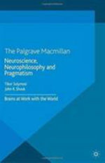Neuroscience, Neurophilosophy and Pragmatism : Brains at Work with the World - J. Shook