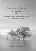 Transitional Justice in Practice : Conflict, Justice, and Reconciliation in the Solomon Islands - Renee Jeffery