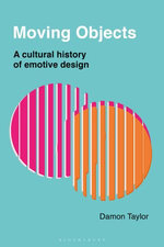 Moving Objects : A Cultural History of Emotive Design - Damon Taylor