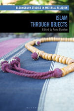 Islam through Objects : Bloomsbury Studies in Material Religion - Anna Bigelow