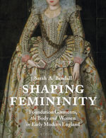 Shaping Femininity : Foundation Garments, the Body and Women in Early Modern England - Sarah A. Bendall