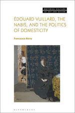 Edouard Vuillard, the Nabis, and the Politics of Domesticity : Material Culture of Art and Design - Francesca Berry
