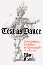 Text as Dance : Walter Benjamin, Louis Marin and Choreographies of the Baroque - Mark  Franko