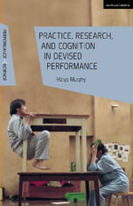 Practice, Research, and Cognition in Devised Performance : Performance and Science: Interdisciplinary Dialogues - Maiya Murphy