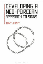 Developing a Neo-Peircean Approach to Signs : Bloomsbury Advances in Semiotics - Tony Jappy
