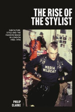 The Rise of the Stylist : Subculture, Style and the Fashion Image in London 1980-1990 - Dr Philip  Clarke