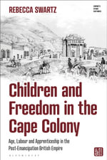 Children and Freedom in the Cape Colony : Age, Labour and Apprenticeship in the Post-Emancipation British Empire - Rebecca  Swartz