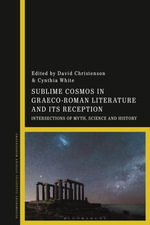 Sublime Cosmos in Graeco-Roman Literature and Its Reception : Intersections of Myth, Science and History - Cynthia  White