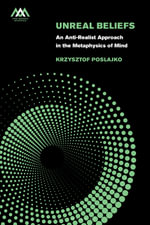 Unreal Beliefs : An Anti-Realist Approach in the Metaphysics of Mind - Krzysztof Poslajko