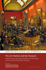 The Art Market and the Museum : Institutional Collecting, Display and Patronage since the Mid-Nineteenth Century - Frances  Fowle
