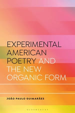 Experimental American Poetry and the New Organic Form : Bloomsbury Studies in Critical Poetics - João Paulo Guimarães