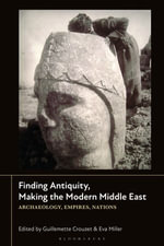 Finding Antiquity, Making the Modern Middle East : Archaeology, Empires, Nations - Guillemette Crouzet
