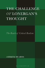The Challenge of Lonerganâs Thought : The Reach of Critical Realism - Dr. Andrew  Beards