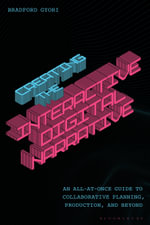 Creating the Interactive Digital Narrative : An All-at-Once Guide to Collaborative Planning, Production, and Beyond - Dr Bradford  Gyori