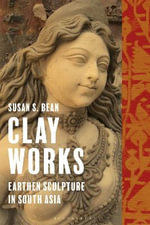 Clay Works : Earthen Sculpture in South Asia - Susan S.  Bean