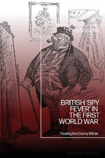 British âSpy Feverâ in the First World War : Fearing the Enemy Within - Dr Harry  Richards