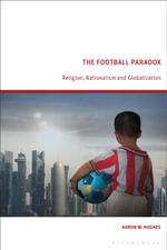 The Football Paradox : Religion, Nationalism and Globalization - Aaron W.  Hughes