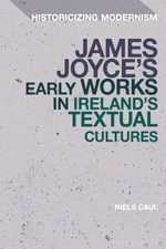 James Joyce's Early Works in Ireland's Textual Cultures : Historicizing Modernism - Niels  Caul