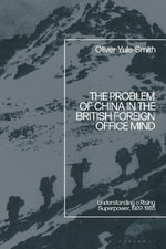 The Problem of China in the British Foreign Office Mind : Understanding a Rising Superpower, 1922-1985 - Oliver  Yule-Smith