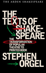 The Texts of Shakespeare : The Transformation of Popular Theatre to Printed Book - Stephen Orgel