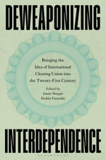 Deweaponizing Interdependence : Bringing the Idea of International Clearing Union into the Twenty-First Century - Jamie Morgan