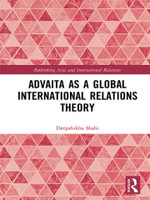Advaita as a Global International Relations Theory : Rethinking Asia and International Relations - Deepshikha Shahi