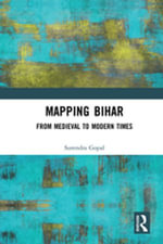 Mapping Bihar : From Medieval to Modern Times - Surendra Gopal