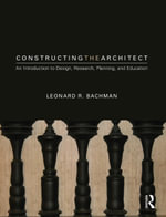 Constructing the Architect : An Introduction to Design, Research, Planning, and Education - Leonard R. Bachman
