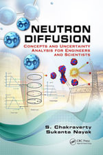 Neutron Diffusion : Concepts and Uncertainty Analysis for Engineers and Scientists - S. Chakraverty