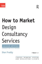 How to Market Design Consultancy Services : Finding, Winning, Keeping and Developing Clients - Shan Preddy
