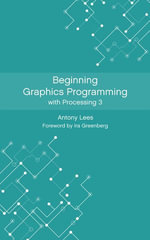 Beginning Graphics Programming with Processing 3 - Antony Lees