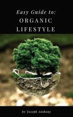 Easy Guide to : Organic Lifestyle - Joseph Anthony