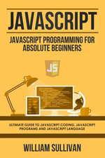 Javascript : Javascript Programming For Absolute Beginners: Ultimate Guide To Javascript Coding, Javascript Programs And Javascript Language - William Sullivan