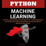 Python Machine Learning : Machine Learning Algorithms for Beginners - Data Management and Analytics for Approaching Deep Learning and Neural Networks from Scratch - Ahmed Ph. Abbasi