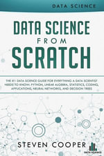 Data Science from Scratch : The #1 Data Science Guide for Everything A Data Scientist Needs to Know: Python, Linear Algebra, Statistics, Coding, Applications, Neural Networks, and Decision Trees - Steven Cooper