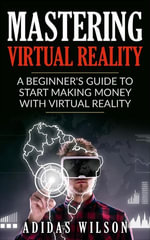 Mastering Virtual Reality : A Beginner's Guide To Start Making Money With Virtual Reality - Adidas Wilson