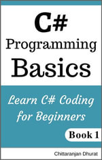 C# Programming Basics: Learn C# Coding for Beginners Book 1 : C# Fundamentals, #1 - Chittaranjan Dhurat
