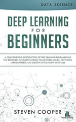 Deep Learning for Beginners : A Comprehensive Introduction of Deep Learning Fundamentals for Beginners to Understanding Frameworks, Neural Networks, Large Datasets, and Creative Applications with Ease - Steven Cooper