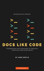 Docs Like Code : Collaborate and Automate to Improve Technical Documentation - Anne Gentle