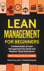 Lean Management for Beginners : Fundamentals of Lean Management for Small and Medium-Sized Enterprises - With many Practical Examples - Maximilian Tündermann