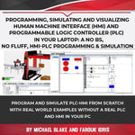 Programming, Simulating and Visualizing Human Machine Interface (HMI) and Programmable Logic Controller (PLC) In Your Laptop : A No Bs, No Fluff, HMI-PLC Programming & Simulation - Michael Blake