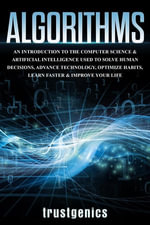 Algorithms : An Introduction to The Computer Science & Artificial Intelligence Used to Solve Human Decisions, Advance Technology, Optimize Habits, Learn Faster & Your Improve Life - Trust Genics