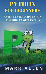 Python for Beginners : A Step by Step Guide on How to Program with Python - Mark Allen